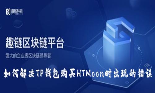 如何解决TP钱包购买HTMoon时出现的错误
