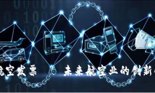 区块链航空发票——未来航空业的创新解决方案