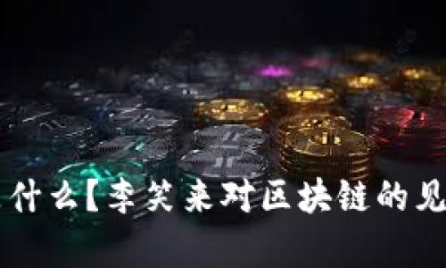 区块链是什么？李笑来对区块链的见解与分析