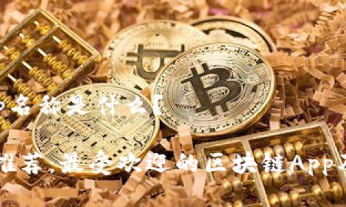 区块链的App名称是什么？

区块链应用推荐：最受欢迎的区块链App及其功能介绍