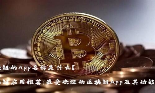 区块链的App名称是什么？

区块链应用推荐：最受欢迎的区块链App及其功能介绍