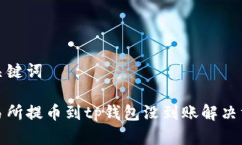 和关键词
交易所提币到tp钱包没到账解决方案