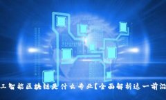 : 人工智能区块链是什么专业？全面解析这一前沿