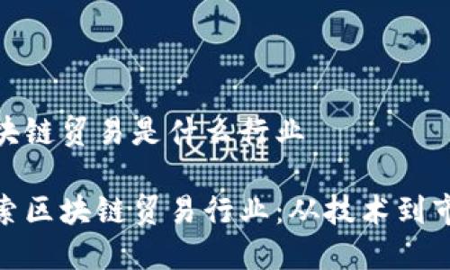 区块链贸易是什么行业

探索区块链贸易行业：从技术到市场