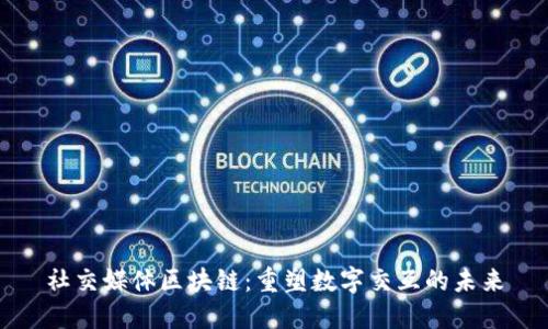 社交媒体区块链：重塑数字交互的未来
