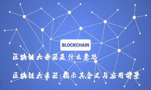 区块链大杀器是什么意思

区块链大杀器：揭示其含义与应用前景