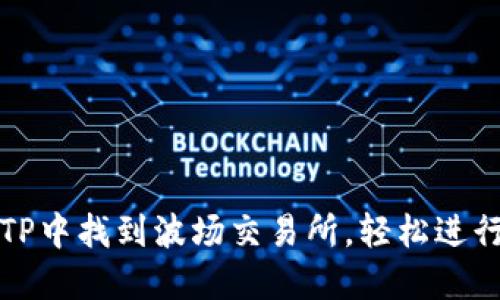 : 如何在TP中找到波场交易所，轻松进行波场交易